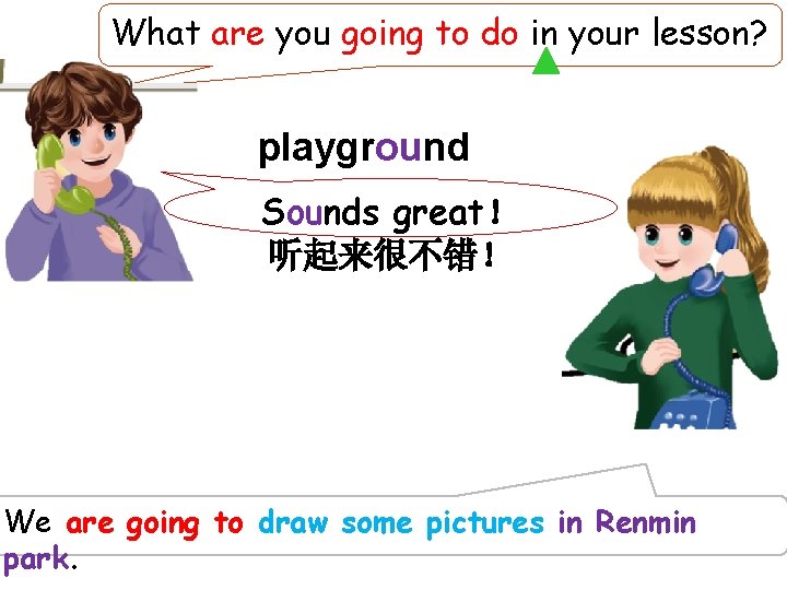 What are you going to do in your lesson? playground Sounds great！ 听起来很不错！ We