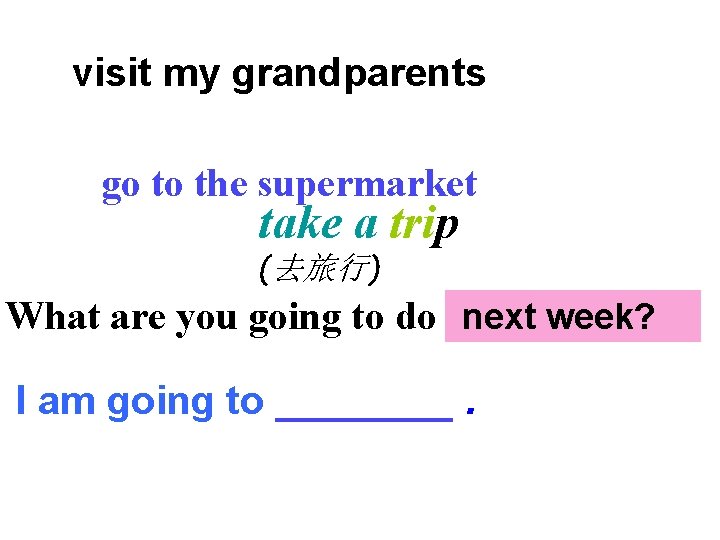 visit my grandparents go to the supermarket take a trip (去旅行) What are you