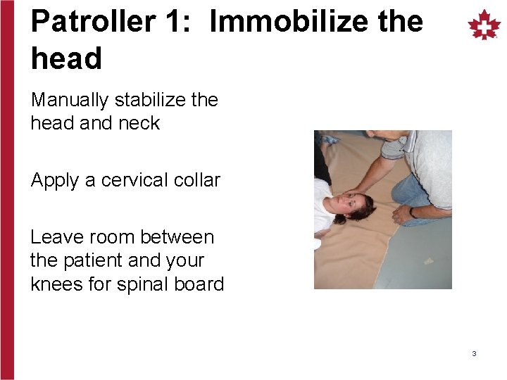 Patroller 1: Immobilize the head Manually stabilize the head and neck Apply a cervical