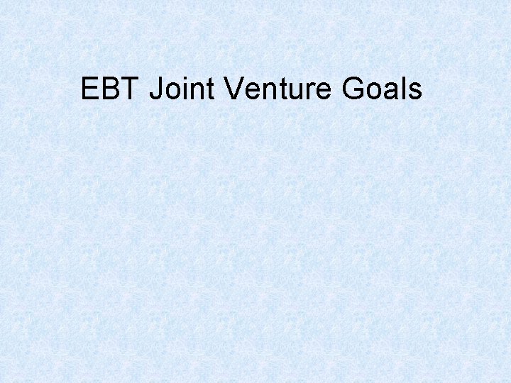 EBT Joint Venture Goals 