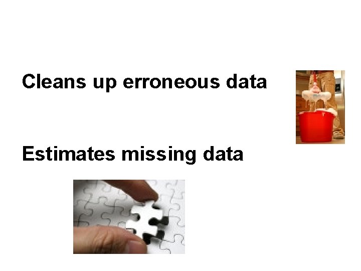 Cleans up erroneous data Estimates missing data 