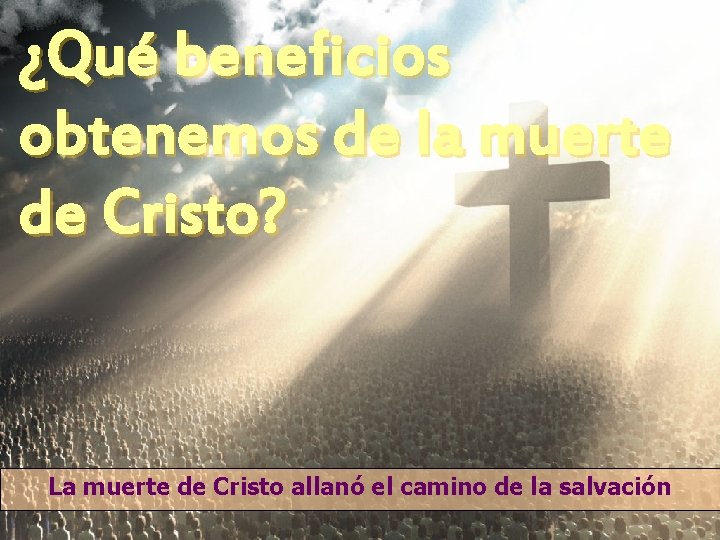 ¿Qué beneficios obtenemos de la muerte de Cristo? La muerte de Cristo allanó el