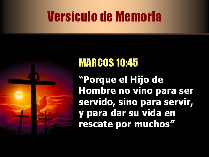 Versículo de Memoria MARCOS 10: 45 “Porque el Hijo de Hombre no vino para