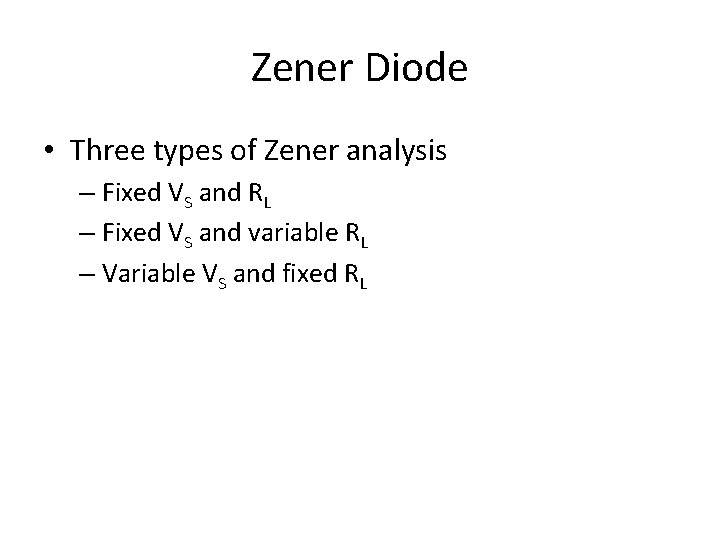 Zener Diode • Three types of Zener analysis – Fixed VS and RL –