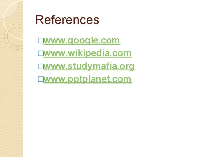 References �www. google. com �www. wikipedia. com �www. studymafia. org �www. pptplanet. com 