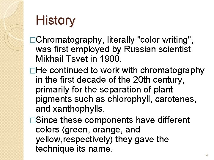 History �Chromatography, literally "color writing", was first employed by Russian scientist Mikhail Tsvet in