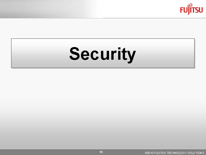 Security 60 © 2010 FUJITSU TECHNOLOGY SOLUTIONS Security 60 © 2010 FUJITSU TECHNOLOGY SOLUTIONS