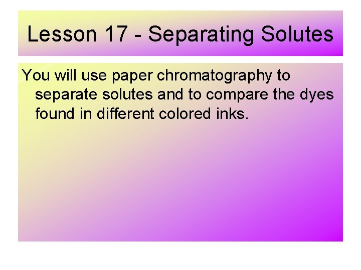 Lesson 17 - Separating Solutes You will use paper chromatography to separate solutes and