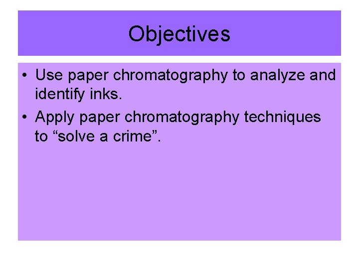 Objectives • Use paper chromatography to analyze and identify inks. • Apply paper chromatography