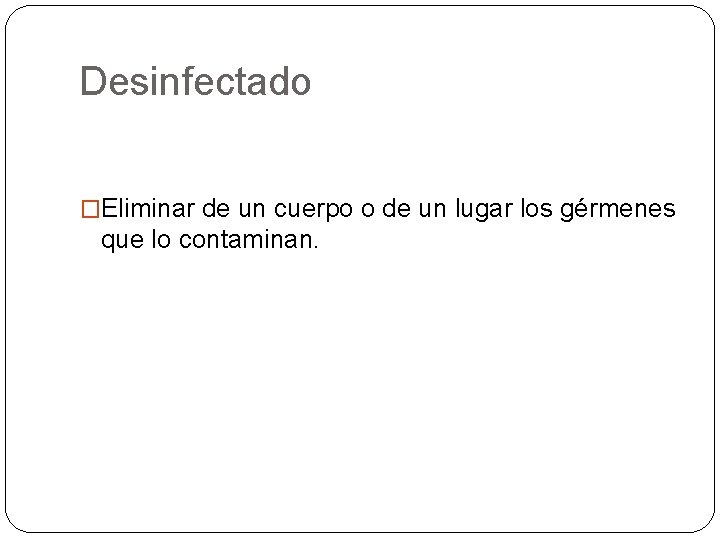 Desinfectado �Eliminar de un cuerpo o de un lugar los gérmenes que lo contaminan.