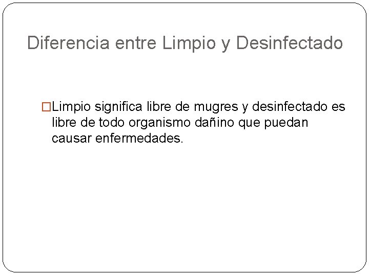 Diferencia entre Limpio y Desinfectado �Limpio significa libre de mugres y desinfectado es libre