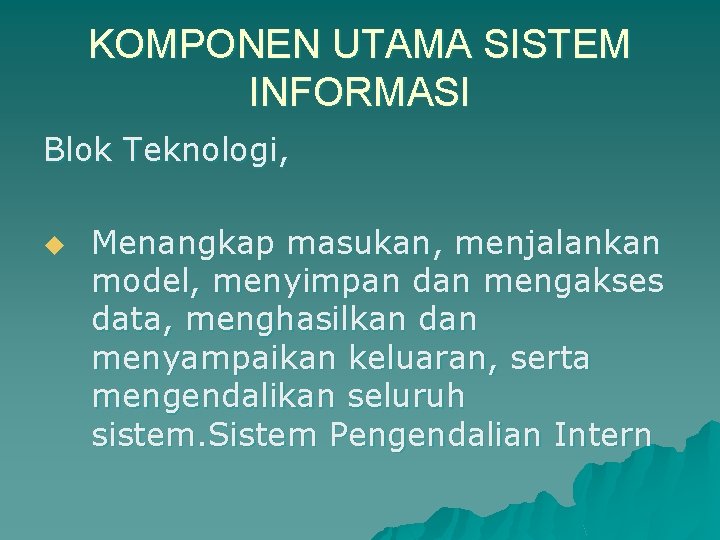 KOMPONEN UTAMA SISTEM INFORMASI Blok Teknologi, u Menangkap masukan, menjalankan model, menyimpan dan mengakses