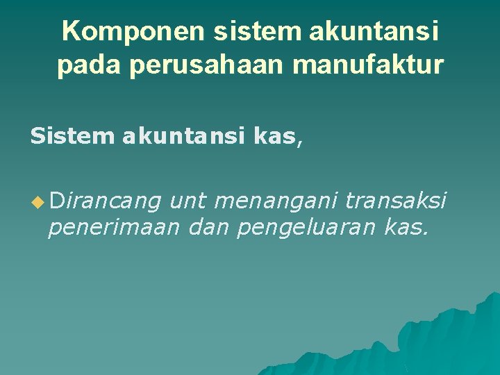 Komponen sistem akuntansi pada perusahaan manufaktur Sistem akuntansi kas, u Dirancang unt menangani transaksi