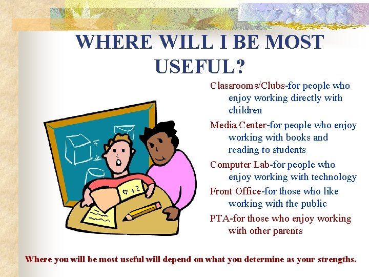WHERE WILL I BE MOST USEFUL? Classrooms/Clubs-for people who enjoy working directly with children