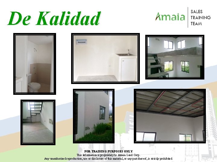 De Kalidad FOR TRAINING PURPOSES ONLY This information is proprietary to Amaia Land Corp. De Kalidad FOR TRAINING PURPOSES ONLY This information is proprietary to Amaia Land Corp.