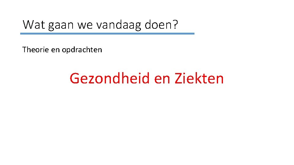 Wat gaan we vandaag doen? Theorie en opdrachten Gezondheid en Ziekten 