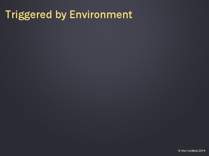 Triggered by Environment © Irlen Institute 2014 