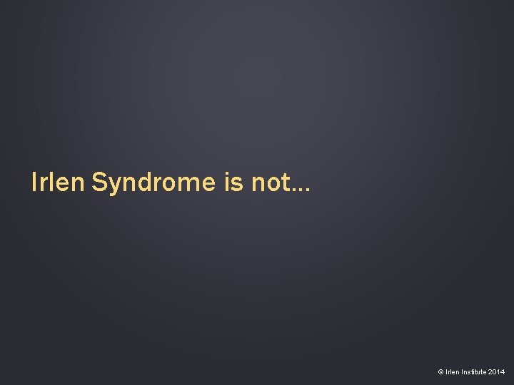 Irlen Syndrome is not… © Irlen Institute 2014 