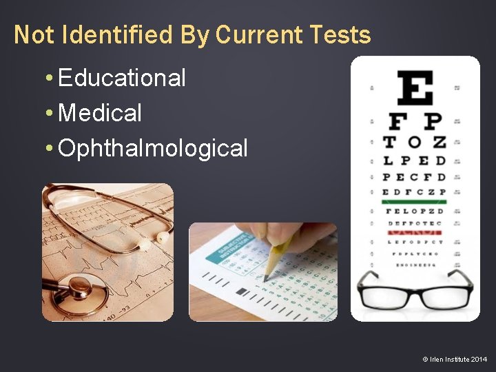 Not Identified By Current Tests • Educational • Medical • Ophthalmological © Irlen Institute