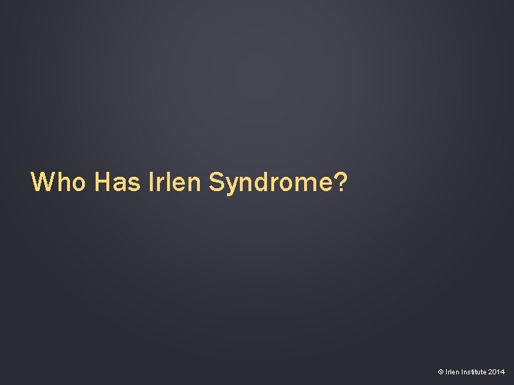 Who Has Irlen Syndrome? © Irlen Institute 2014 