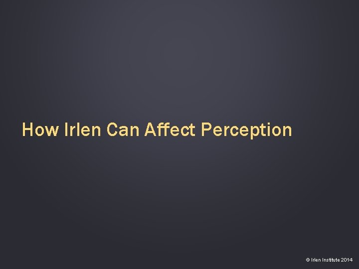 How Irlen Can Affect Perception © Irlen Institute 2014 