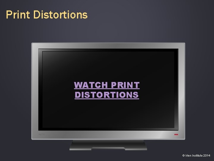 Print Distortions WATCH PRINT DISTORTIONS © Irlen Institute 2014 