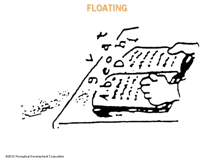 FLOATING © 2013 Perceptual Development Corporation 