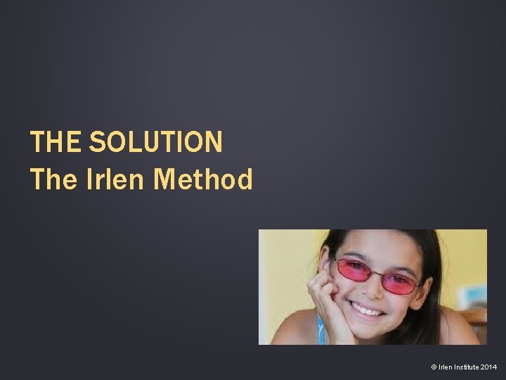 THE SOLUTION The Irlen Method © Irlen Institute 2014 