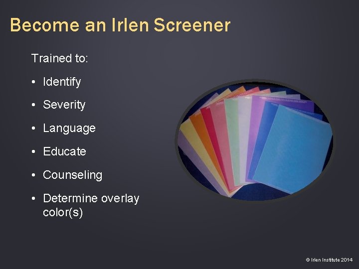 Become an Irlen Screener Trained to: • Identify • Severity • Language • Educate