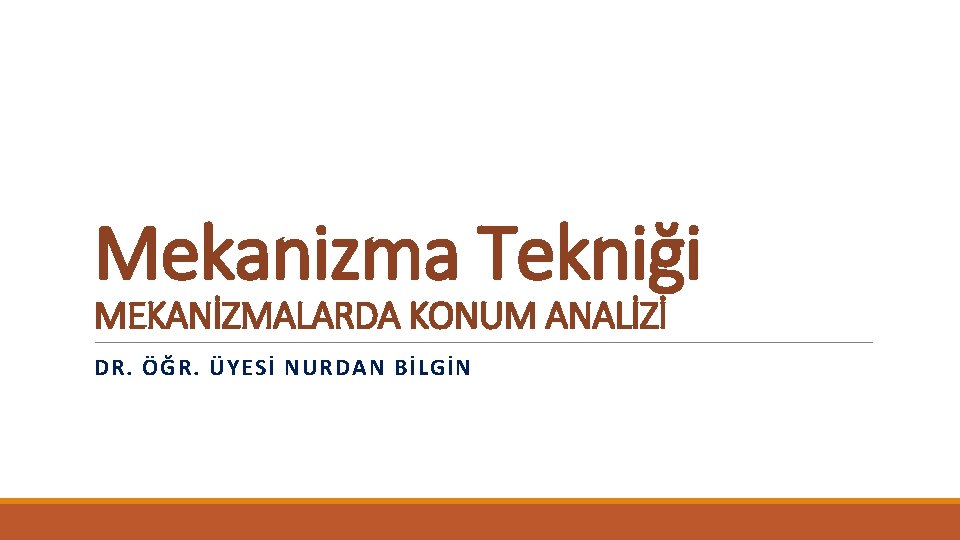 Mekanizma Tekniği MEKANİZMALARDA KONUM ANALİZİ DR. ÖĞR. ÜYESİ NURDAN BİLGİN 