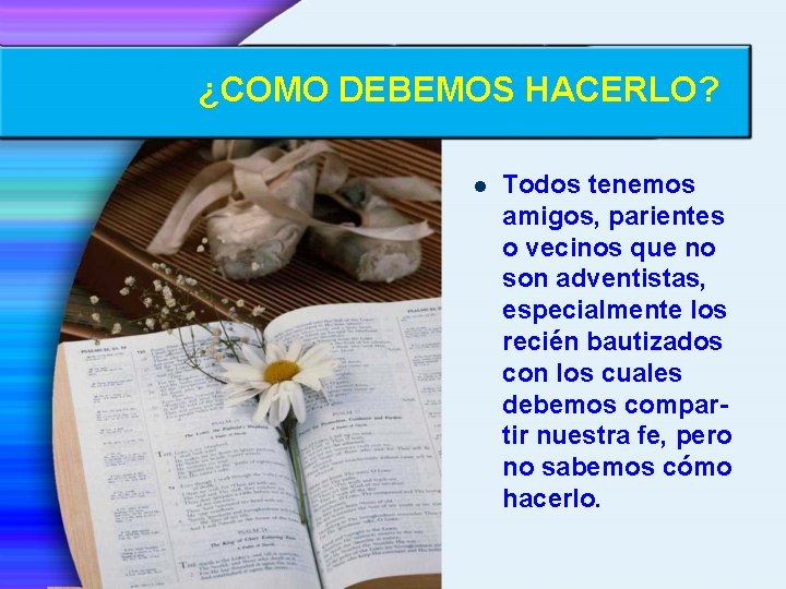 ¿COMO DEBEMOS HACERLO? l Todos tenemos amigos, parientes o vecinos que no son adventistas,