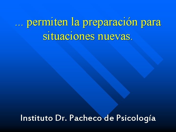 . . . permiten la preparación para situaciones nuevas. Instituto Dr. Pacheco de Psicología