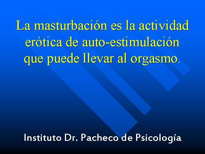 La masturbación es la actividad erótica de auto-estimulación que puede llevar al orgasmo. Instituto