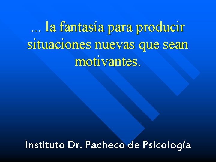 . . . la fantasía para producir situaciones nuevas que sean motivantes. Instituto Dr.