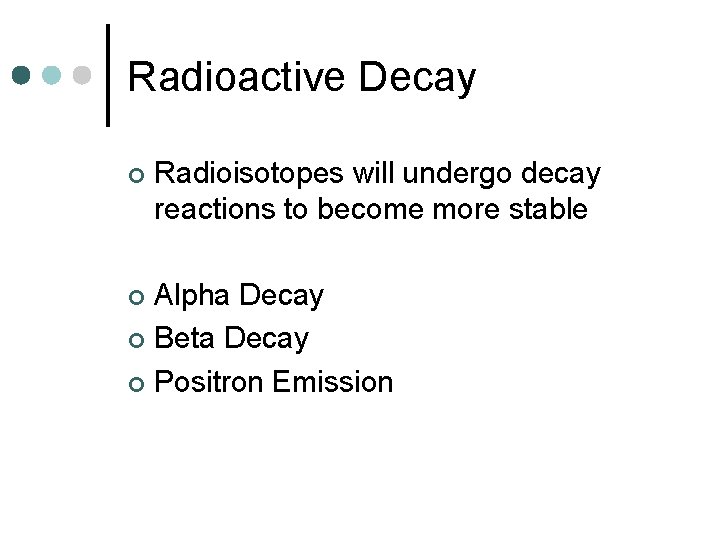 Radioactive Decay ¢ Radioisotopes will undergo decay reactions to become more stable Alpha Decay