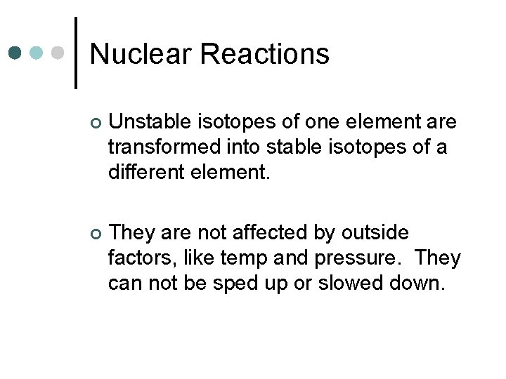 Nuclear Reactions ¢ Unstable isotopes of one element are transformed into stable isotopes of