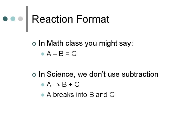 Reaction Format ¢ In Math class you might say: l ¢ A–B=C In Science,