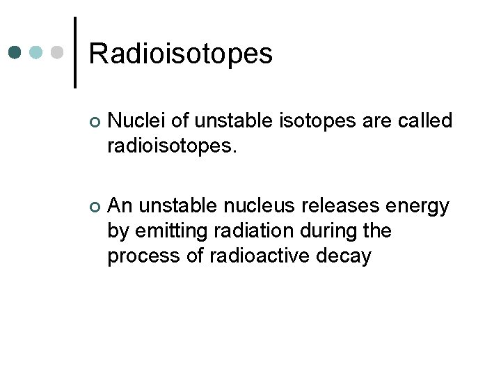 Radioisotopes ¢ Nuclei of unstable isotopes are called radioisotopes. ¢ An unstable nucleus releases