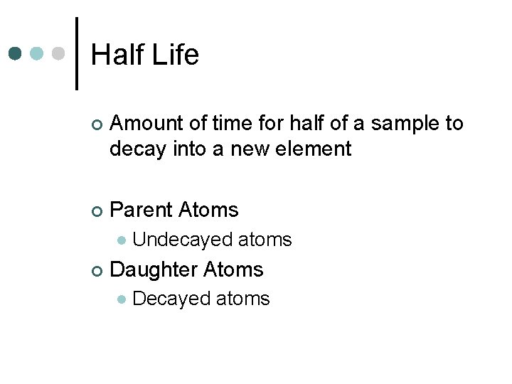 Half Life ¢ Amount of time for half of a sample to decay into