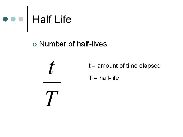 Half Life ¢ Number of half-lives t = amount of time elapsed T =