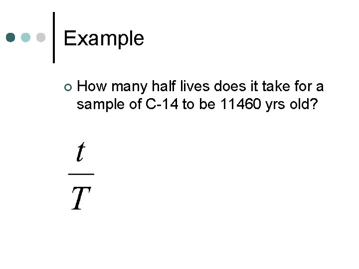 Example ¢ How many half lives does it take for a sample of C-14