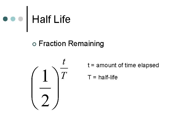 Half Life ¢ Fraction Remaining t = amount of time elapsed T = half-life
