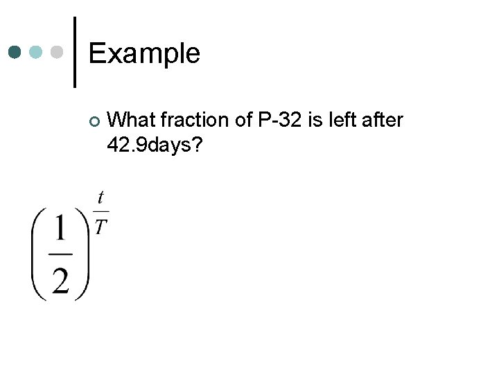 Example ¢ What fraction of P-32 is left after 42. 9 days? 