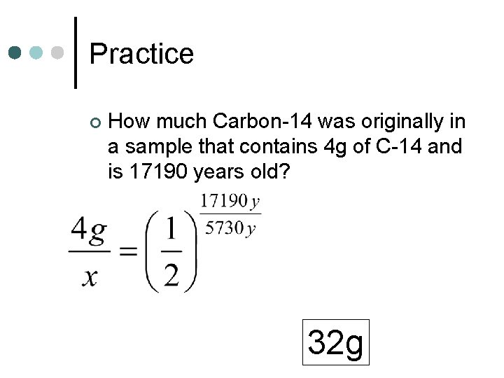 Practice ¢ How much Carbon-14 was originally in a sample that contains 4 g