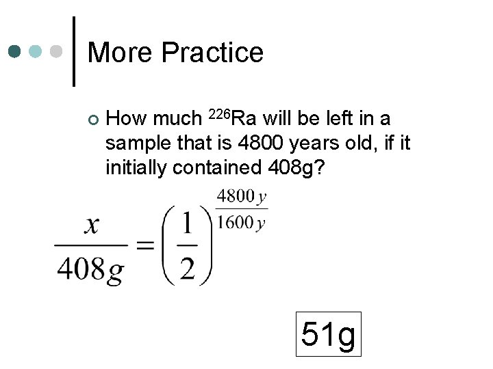 More Practice ¢ How much 226 Ra will be left in a sample that
