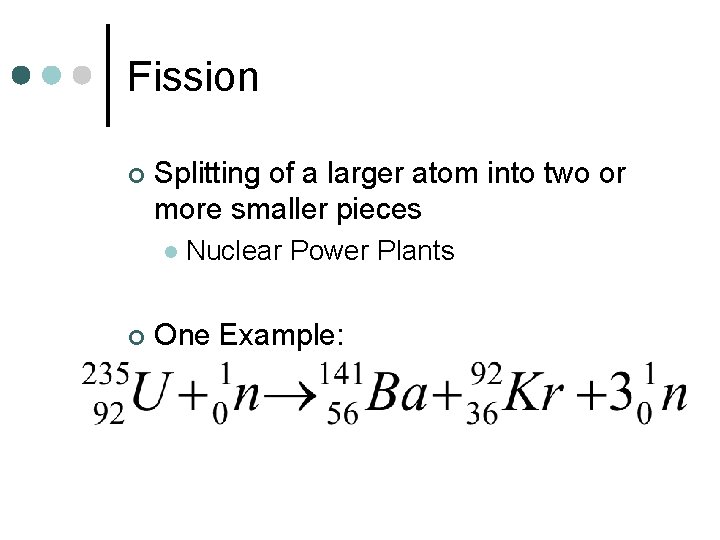 Fission ¢ Splitting of a larger atom into two or more smaller pieces l