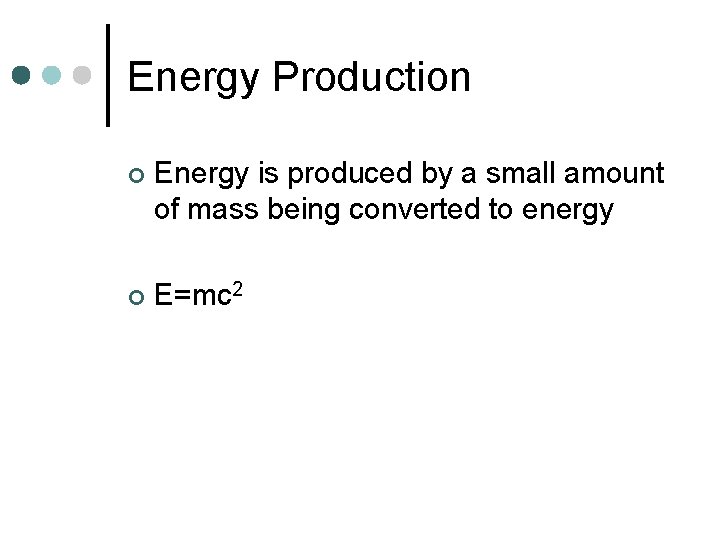 Energy Production ¢ Energy is produced by a small amount of mass being converted