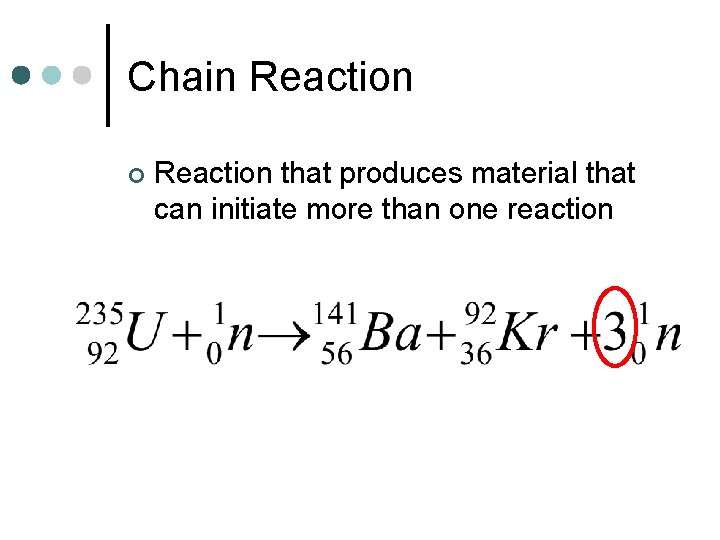 Chain Reaction ¢ Reaction that produces material that can initiate more than one reaction