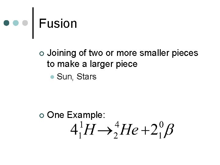 Fusion ¢ Joining of two or more smaller pieces to make a larger piece