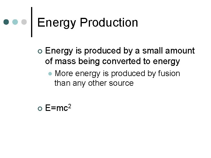 Energy Production ¢ Energy is produced by a small amount of mass being converted